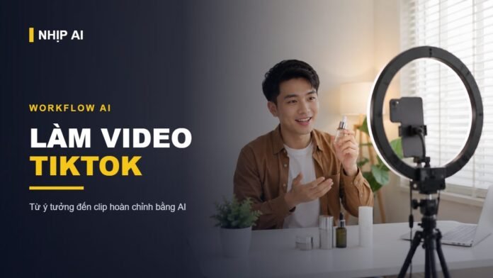 Workflow AI làm video TikTok bằng công cụ AI